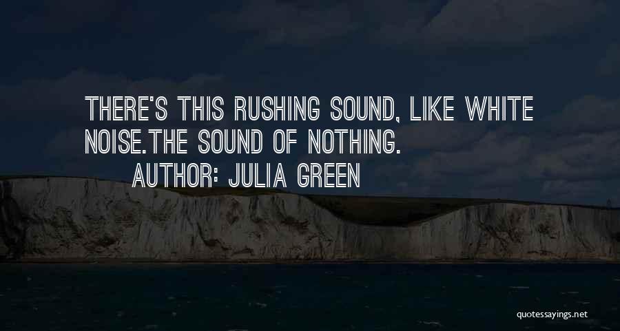 Julia Green Quotes: There's This Rushing Sound, Like White Noise.the Sound Of Nothing.