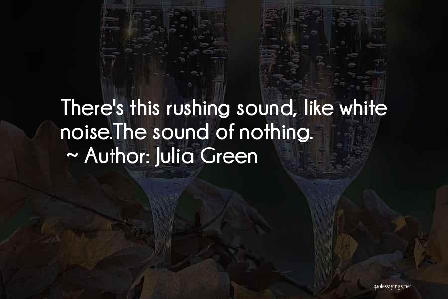 Julia Green Quotes: There's This Rushing Sound, Like White Noise.the Sound Of Nothing.