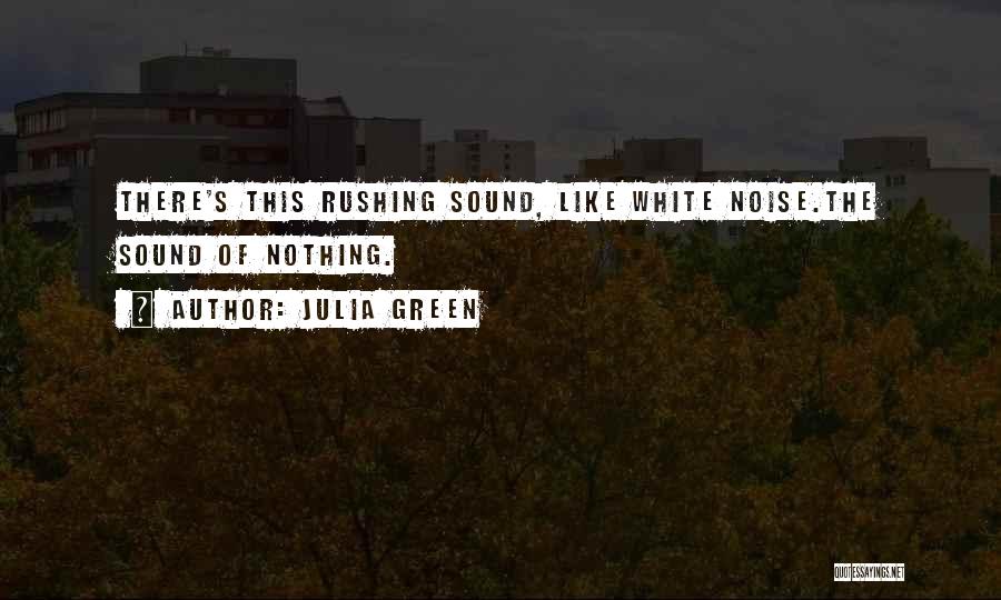 Julia Green Quotes: There's This Rushing Sound, Like White Noise.the Sound Of Nothing.