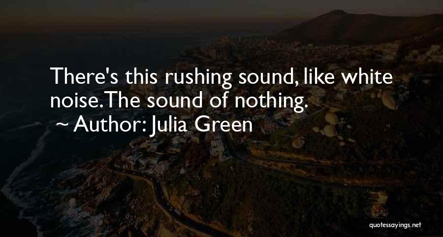 Julia Green Quotes: There's This Rushing Sound, Like White Noise.the Sound Of Nothing.