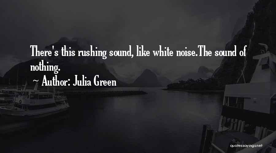 Julia Green Quotes: There's This Rushing Sound, Like White Noise.the Sound Of Nothing.