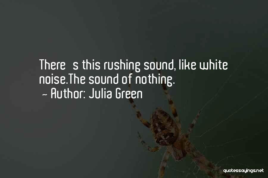 Julia Green Quotes: There's This Rushing Sound, Like White Noise.the Sound Of Nothing.