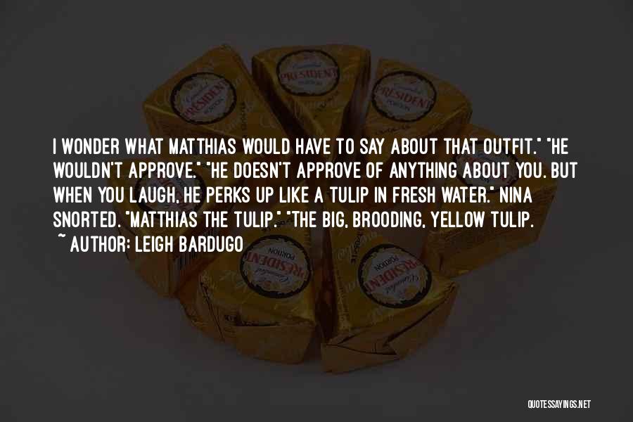 Leigh Bardugo Quotes: I Wonder What Matthias Would Have To Say About That Outfit. He Wouldn't Approve. He Doesn't Approve Of Anything About