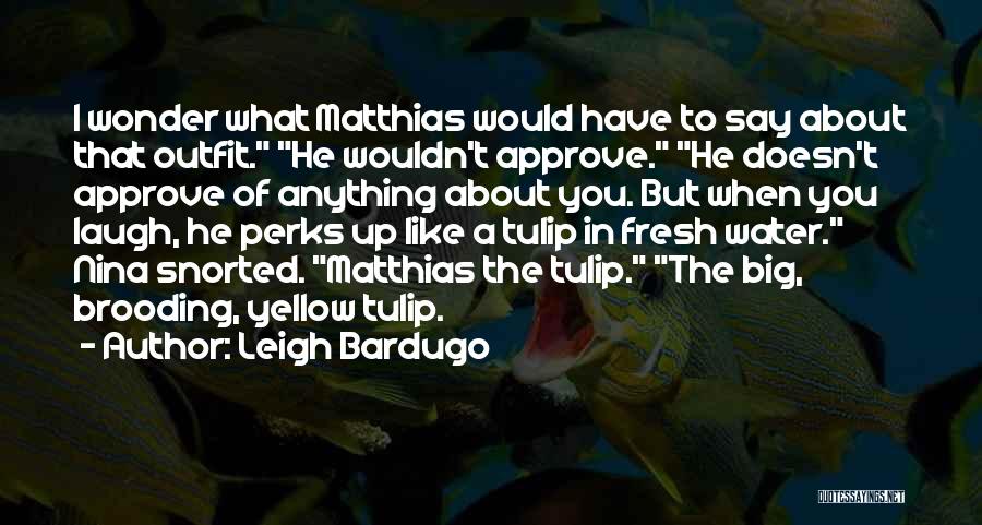 Leigh Bardugo Quotes: I Wonder What Matthias Would Have To Say About That Outfit. He Wouldn't Approve. He Doesn't Approve Of Anything About