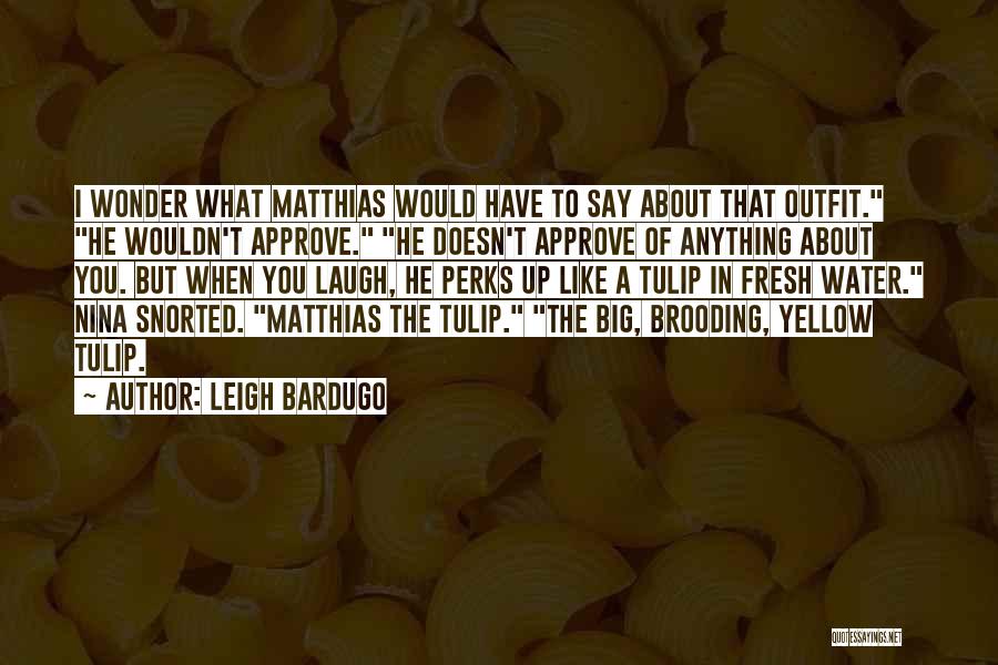 Leigh Bardugo Quotes: I Wonder What Matthias Would Have To Say About That Outfit. He Wouldn't Approve. He Doesn't Approve Of Anything About