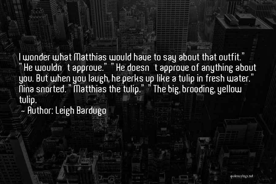 Leigh Bardugo Quotes: I Wonder What Matthias Would Have To Say About That Outfit. He Wouldn't Approve. He Doesn't Approve Of Anything About