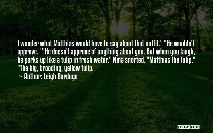 Leigh Bardugo Quotes: I Wonder What Matthias Would Have To Say About That Outfit. He Wouldn't Approve. He Doesn't Approve Of Anything About