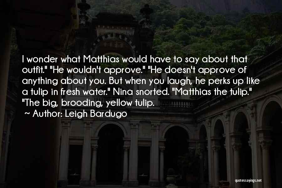 Leigh Bardugo Quotes: I Wonder What Matthias Would Have To Say About That Outfit. He Wouldn't Approve. He Doesn't Approve Of Anything About