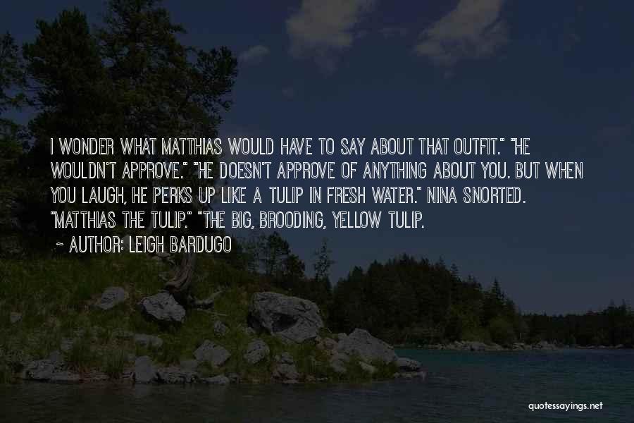 Leigh Bardugo Quotes: I Wonder What Matthias Would Have To Say About That Outfit. He Wouldn't Approve. He Doesn't Approve Of Anything About