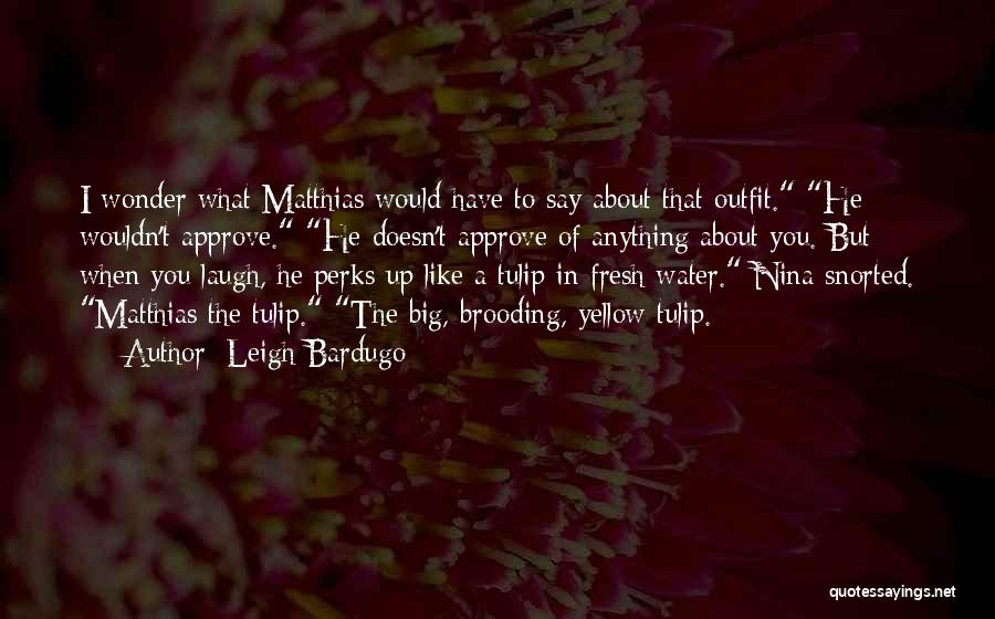 Leigh Bardugo Quotes: I Wonder What Matthias Would Have To Say About That Outfit. He Wouldn't Approve. He Doesn't Approve Of Anything About