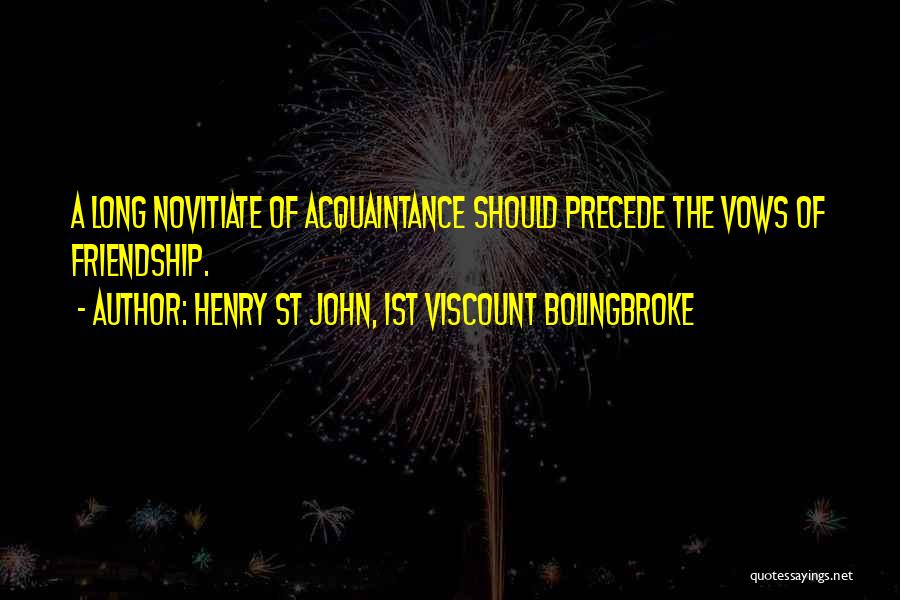 Henry St John, 1st Viscount Bolingbroke Quotes: A Long Novitiate Of Acquaintance Should Precede The Vows Of Friendship.