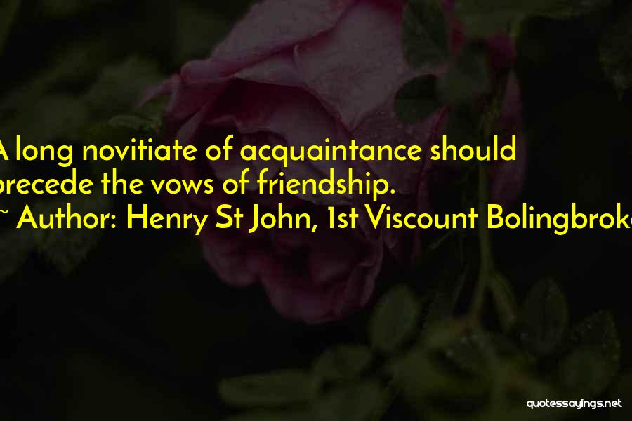 Henry St John, 1st Viscount Bolingbroke Quotes: A Long Novitiate Of Acquaintance Should Precede The Vows Of Friendship.