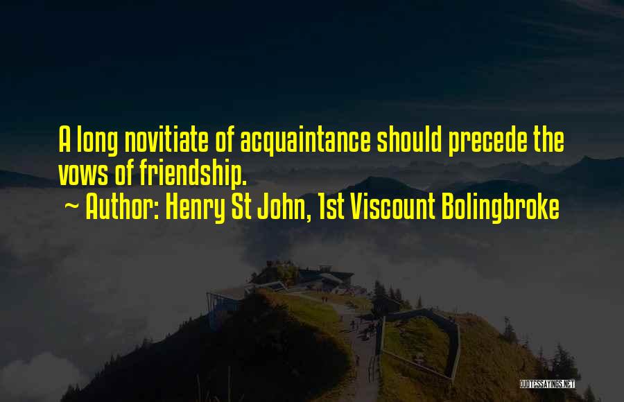 Henry St John, 1st Viscount Bolingbroke Quotes: A Long Novitiate Of Acquaintance Should Precede The Vows Of Friendship.