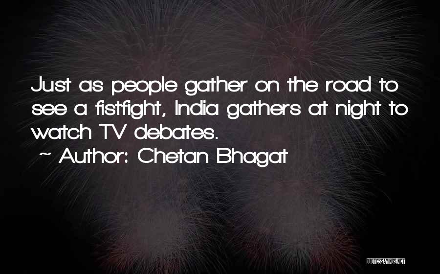 Chetan Bhagat Quotes: Just As People Gather On The Road To See A Fistfight, India Gathers At Night To Watch Tv Debates.