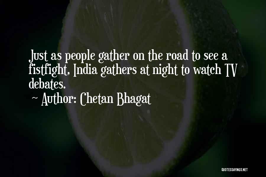 Chetan Bhagat Quotes: Just As People Gather On The Road To See A Fistfight, India Gathers At Night To Watch Tv Debates.