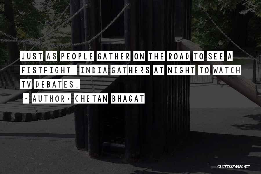 Chetan Bhagat Quotes: Just As People Gather On The Road To See A Fistfight, India Gathers At Night To Watch Tv Debates.