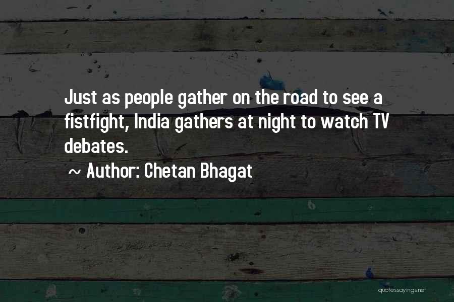 Chetan Bhagat Quotes: Just As People Gather On The Road To See A Fistfight, India Gathers At Night To Watch Tv Debates.
