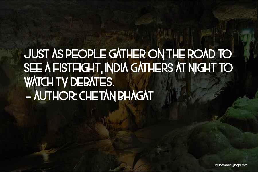 Chetan Bhagat Quotes: Just As People Gather On The Road To See A Fistfight, India Gathers At Night To Watch Tv Debates.