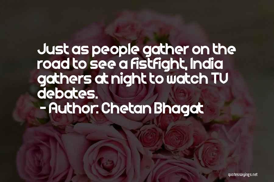 Chetan Bhagat Quotes: Just As People Gather On The Road To See A Fistfight, India Gathers At Night To Watch Tv Debates.