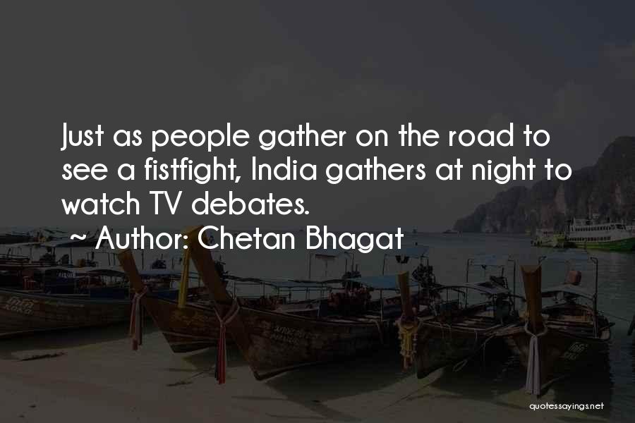 Chetan Bhagat Quotes: Just As People Gather On The Road To See A Fistfight, India Gathers At Night To Watch Tv Debates.