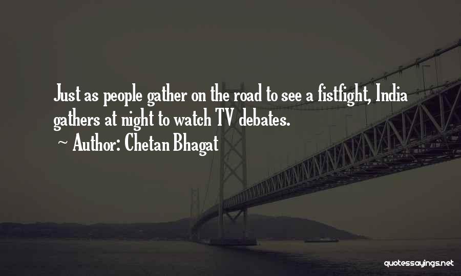 Chetan Bhagat Quotes: Just As People Gather On The Road To See A Fistfight, India Gathers At Night To Watch Tv Debates.