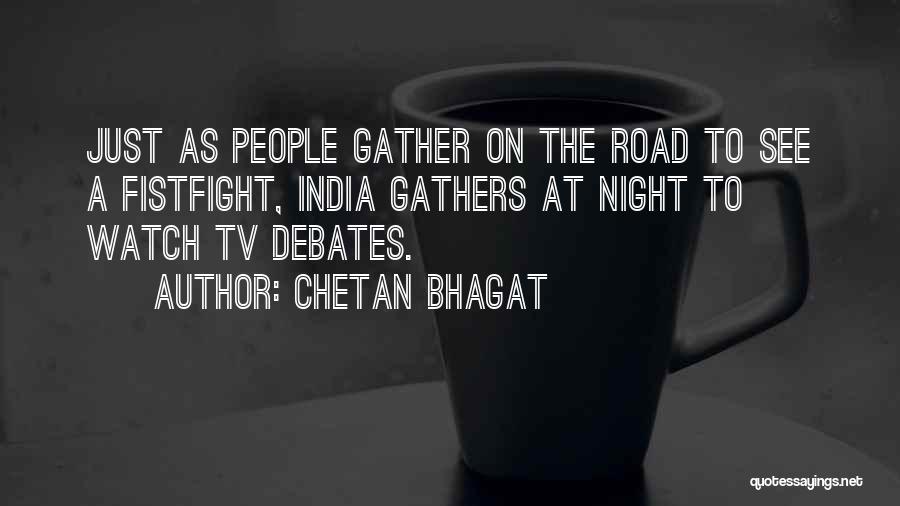 Chetan Bhagat Quotes: Just As People Gather On The Road To See A Fistfight, India Gathers At Night To Watch Tv Debates.