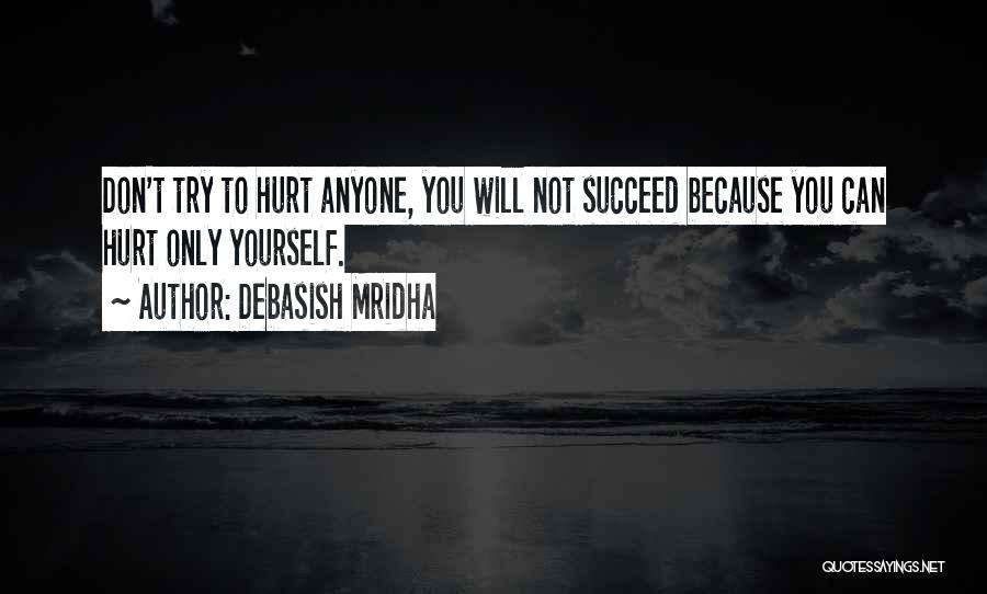 Debasish Mridha Quotes: Don't Try To Hurt Anyone, You Will Not Succeed Because You Can Hurt Only Yourself.
