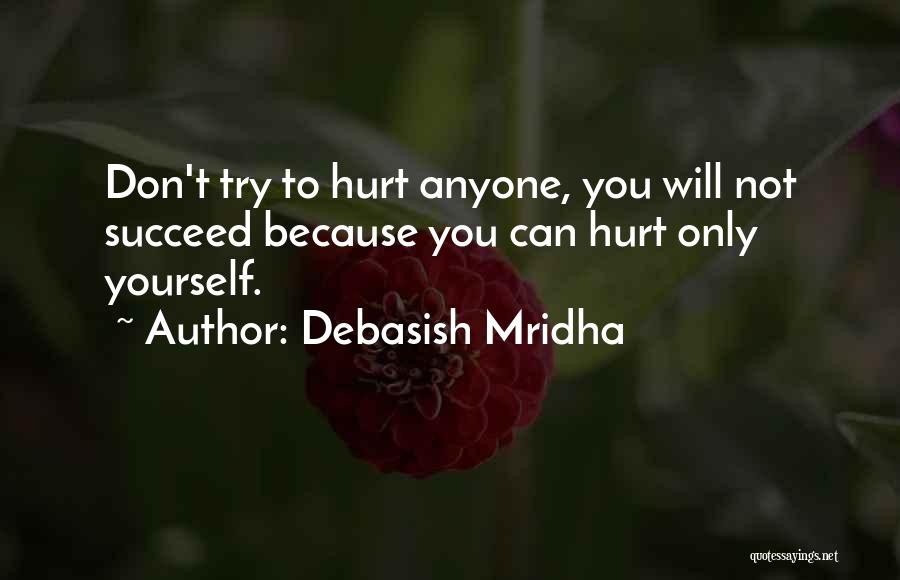 Debasish Mridha Quotes: Don't Try To Hurt Anyone, You Will Not Succeed Because You Can Hurt Only Yourself.