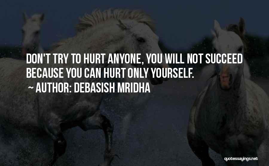 Debasish Mridha Quotes: Don't Try To Hurt Anyone, You Will Not Succeed Because You Can Hurt Only Yourself.