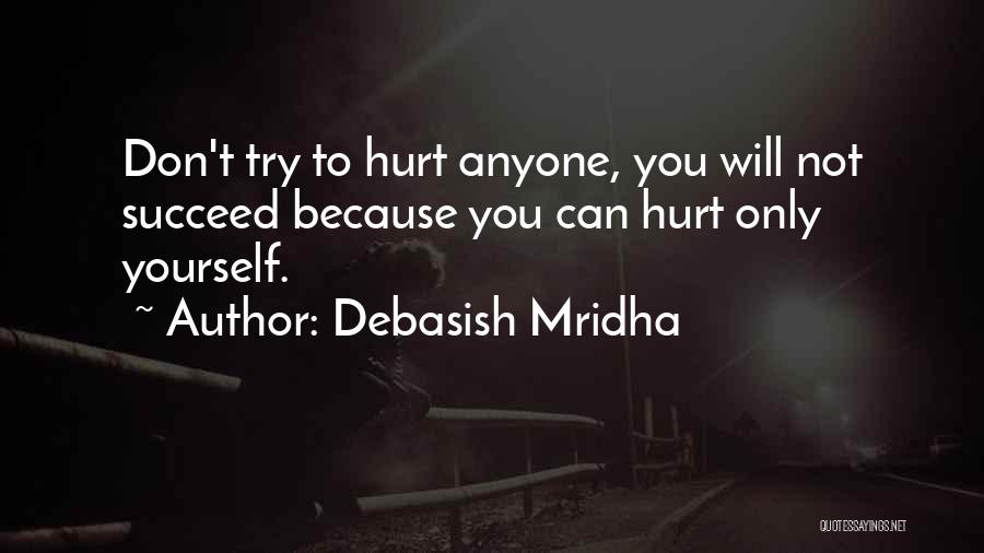 Debasish Mridha Quotes: Don't Try To Hurt Anyone, You Will Not Succeed Because You Can Hurt Only Yourself.