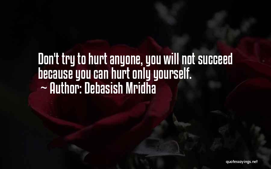 Debasish Mridha Quotes: Don't Try To Hurt Anyone, You Will Not Succeed Because You Can Hurt Only Yourself.