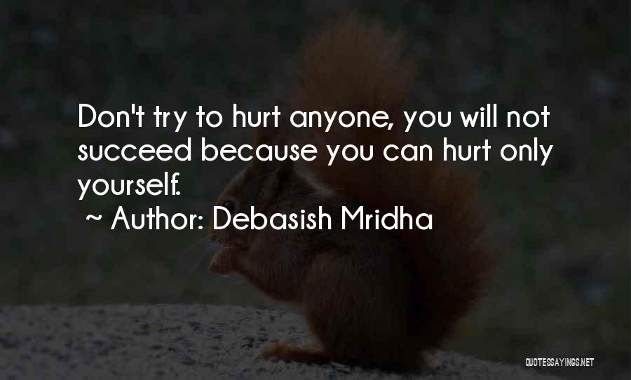 Debasish Mridha Quotes: Don't Try To Hurt Anyone, You Will Not Succeed Because You Can Hurt Only Yourself.