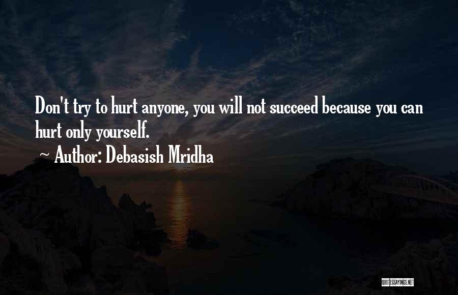 Debasish Mridha Quotes: Don't Try To Hurt Anyone, You Will Not Succeed Because You Can Hurt Only Yourself.