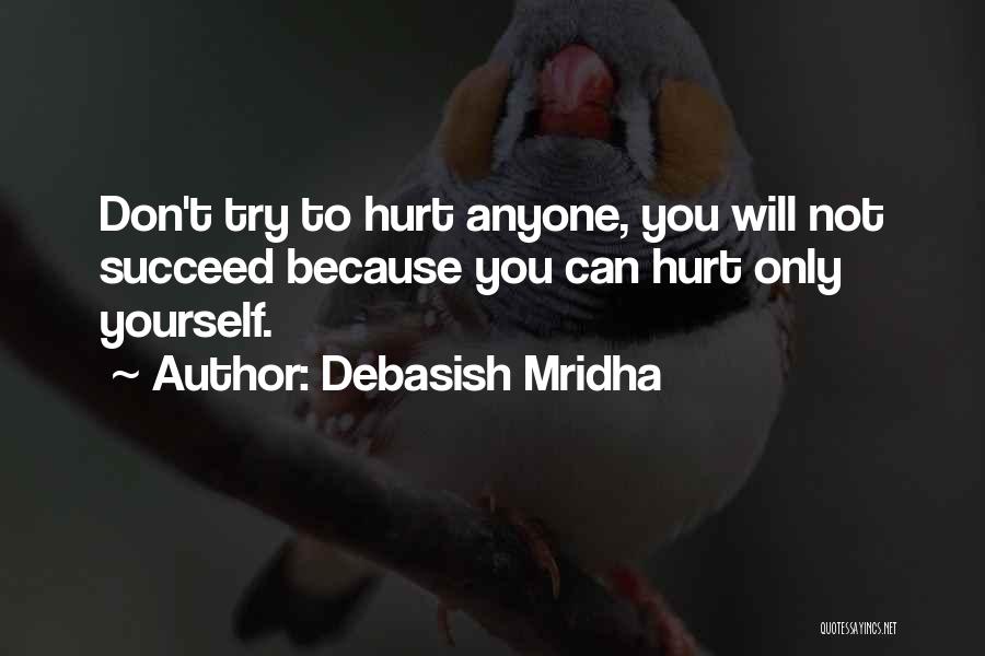 Debasish Mridha Quotes: Don't Try To Hurt Anyone, You Will Not Succeed Because You Can Hurt Only Yourself.