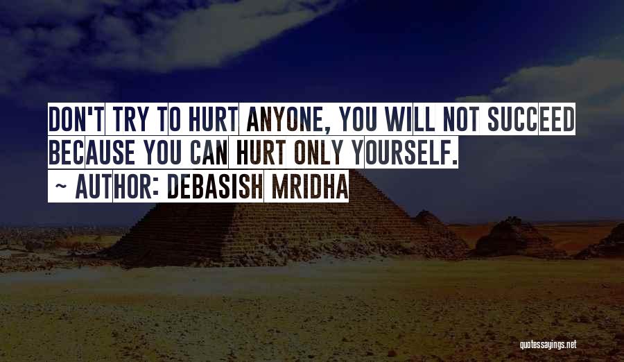 Debasish Mridha Quotes: Don't Try To Hurt Anyone, You Will Not Succeed Because You Can Hurt Only Yourself.