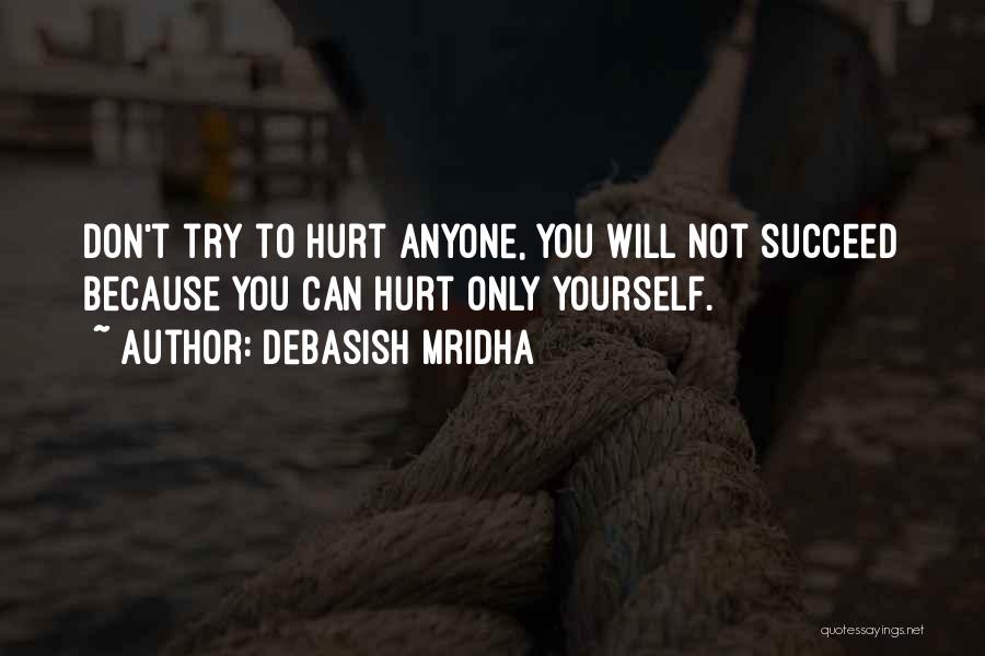 Debasish Mridha Quotes: Don't Try To Hurt Anyone, You Will Not Succeed Because You Can Hurt Only Yourself.