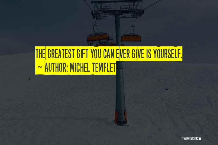 Michel Templet Quotes: The Greatest Gift You Can Ever Give Is Yourself.
