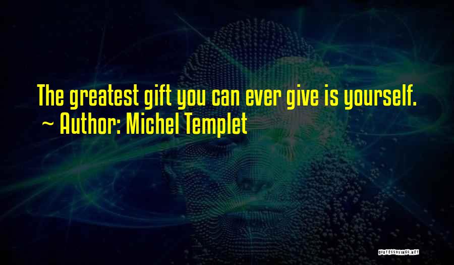 Michel Templet Quotes: The Greatest Gift You Can Ever Give Is Yourself.