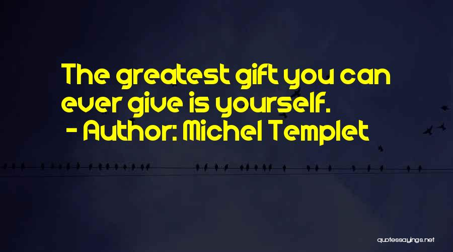 Michel Templet Quotes: The Greatest Gift You Can Ever Give Is Yourself.