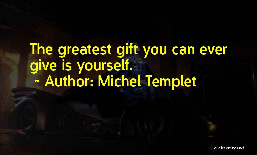 Michel Templet Quotes: The Greatest Gift You Can Ever Give Is Yourself.