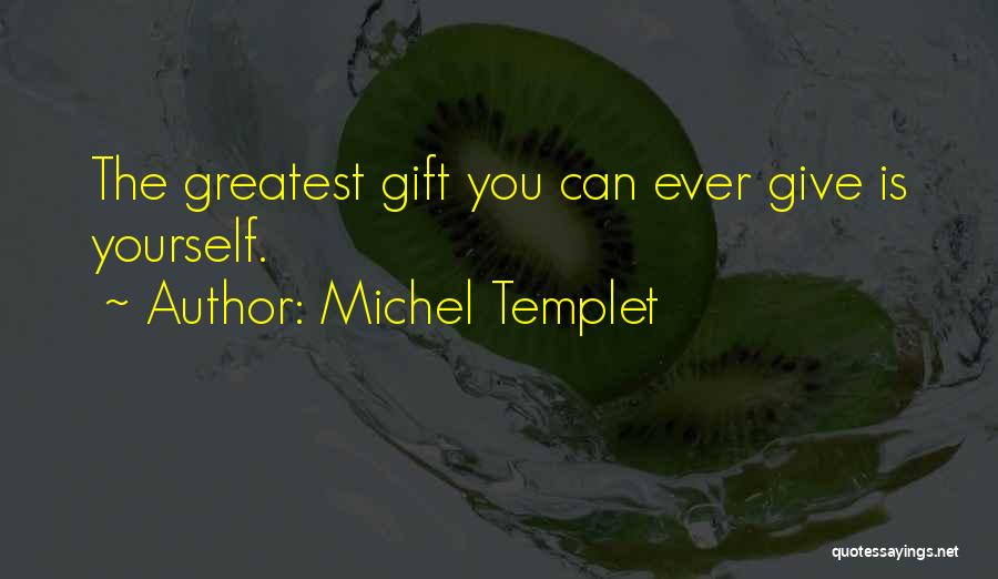 Michel Templet Quotes: The Greatest Gift You Can Ever Give Is Yourself.
