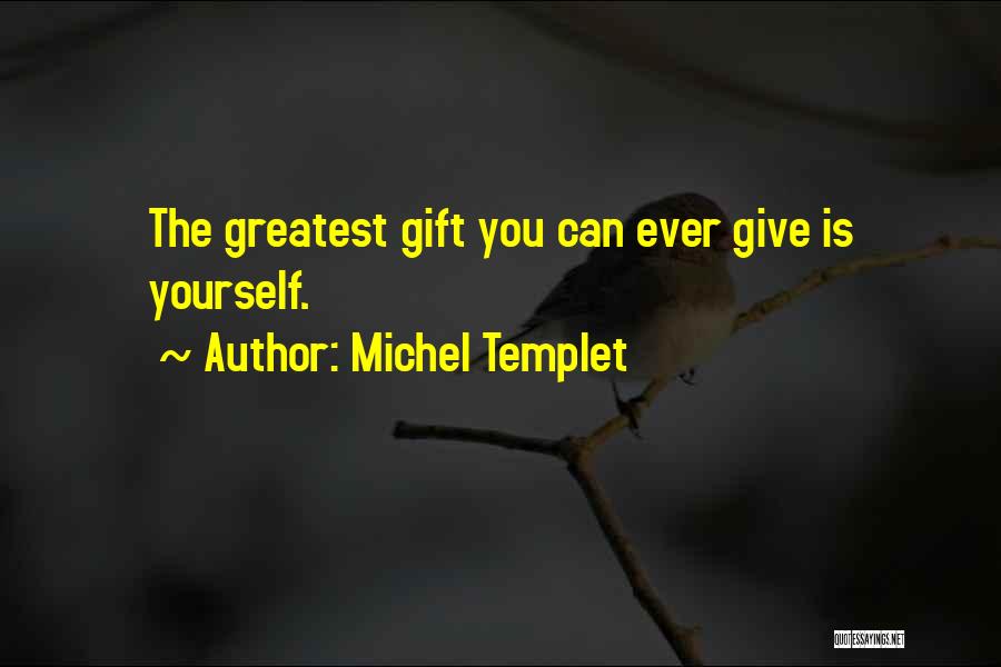 Michel Templet Quotes: The Greatest Gift You Can Ever Give Is Yourself.