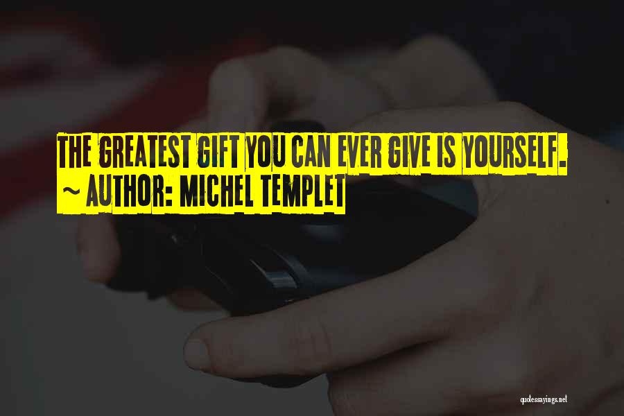 Michel Templet Quotes: The Greatest Gift You Can Ever Give Is Yourself.
