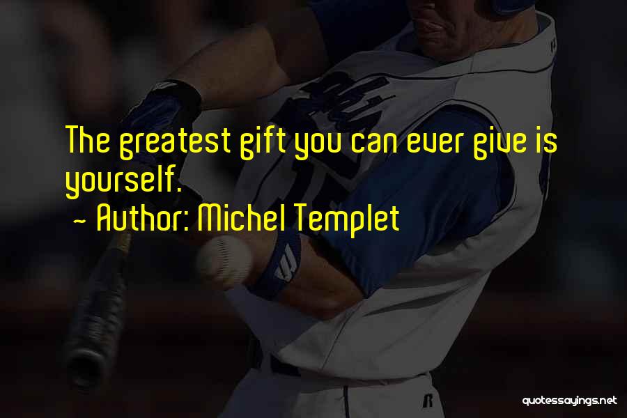 Michel Templet Quotes: The Greatest Gift You Can Ever Give Is Yourself.