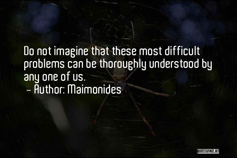 Maimonides Quotes: Do Not Imagine That These Most Difficult Problems Can Be Thoroughly Understood By Any One Of Us.