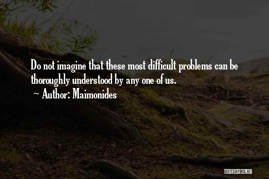 Maimonides Quotes: Do Not Imagine That These Most Difficult Problems Can Be Thoroughly Understood By Any One Of Us.