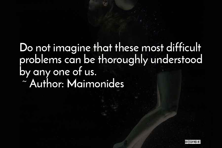 Maimonides Quotes: Do Not Imagine That These Most Difficult Problems Can Be Thoroughly Understood By Any One Of Us.