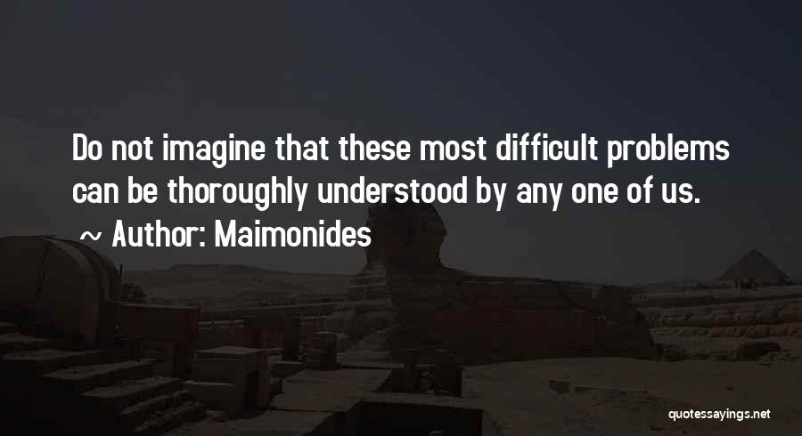 Maimonides Quotes: Do Not Imagine That These Most Difficult Problems Can Be Thoroughly Understood By Any One Of Us.