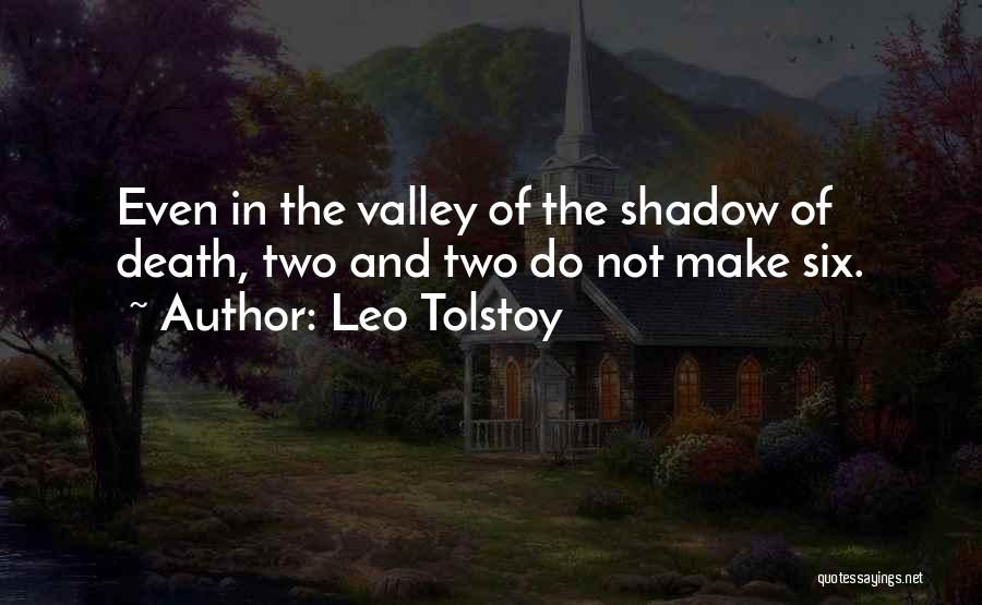 Leo Tolstoy Quotes: Even In The Valley Of The Shadow Of Death, Two And Two Do Not Make Six.