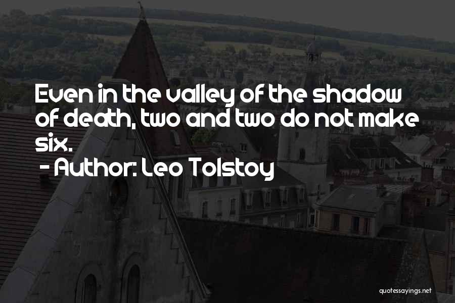 Leo Tolstoy Quotes: Even In The Valley Of The Shadow Of Death, Two And Two Do Not Make Six.